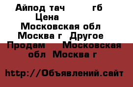 Айпод тач. 4, 32 гб. › Цена ­ 1 500 - Московская обл., Москва г. Другое » Продам   . Московская обл.,Москва г.